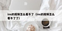 ins的视频怎么看不了（ins的视频怎么看不了了）