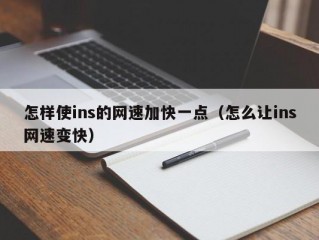 怎样使ins的网速加快一点（怎么让ins网速变快）