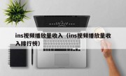ins视频播放量收入（ins视频播放量收入排行榜）