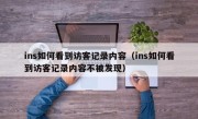 ins如何看到访客记录内容（ins如何看到访客记录内容不被发现）