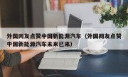 外国网友点赞中国新能源汽车（外国网友点赞中国新能源汽车未来已来）