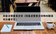 抖音点赞有多少分（抖音点赞多少分钟内取消对方看不见）