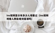 ins视频显示有多少人观看过（ins视频观看人数能看到是谁吗）