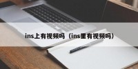 ins上有视频吗（ins里有视频吗）