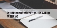 怎样使ins的网速加快一点（怎么让ins网速变快）