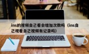 ins的视频自己看会增加次数吗（ins自己观看自己视频有记录吗）