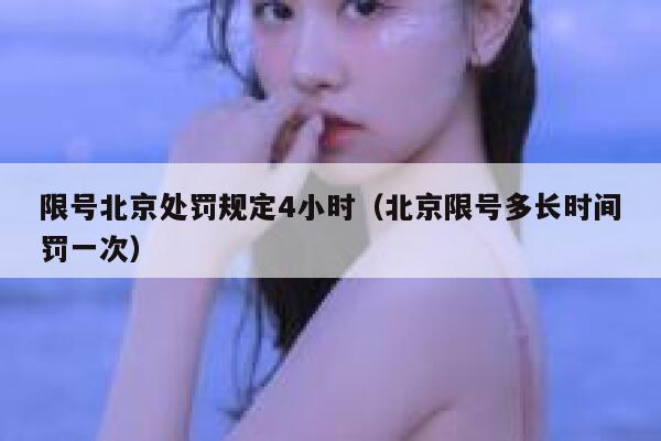 限号北京处罚规定4小时(北京限号多长时间罚一次) 第1张 限号北京处罚规定4小时(北京限号多长时间罚一次) 第1张