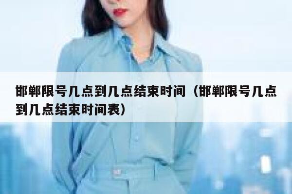 邯郸限号几点到几点结束时间（邯郸限号几点到几点结束时间表） 第1张