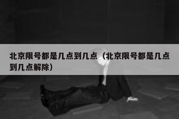 北京限号都是几点到几点（北京限号都是几点到几点解除） 第1张