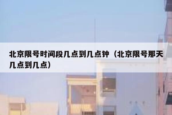 北京限号时间段几点到几点钟（北京限号那天几点到几点） 第1张