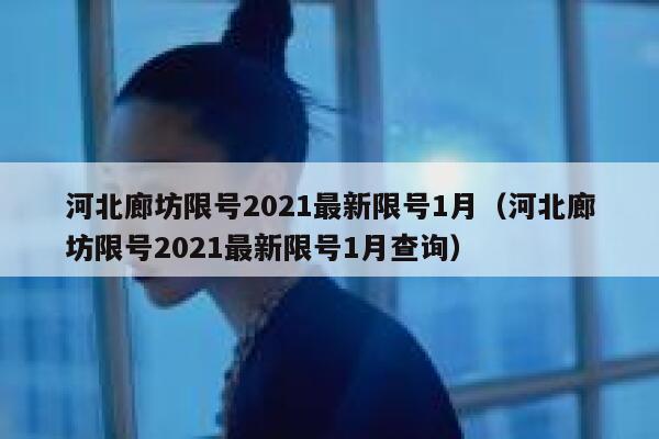 河北廊坊限号2021最新限号1月（河北廊坊限号2021最新限号1月查询） 第1张