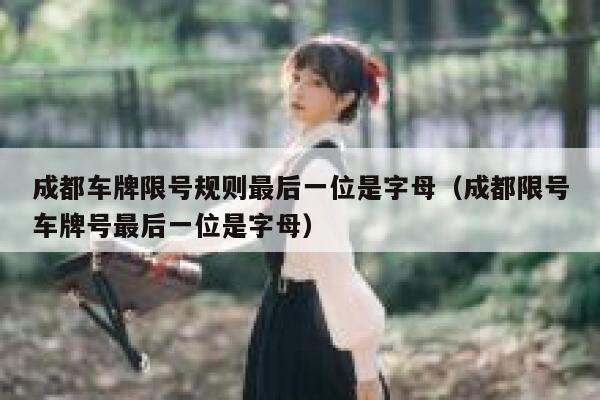 成都车牌限号规则最后一位是字母（成都限号车牌号最后一位是字母） 第1张