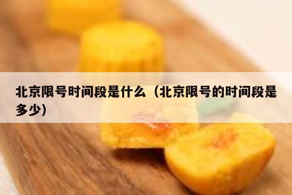 北京限号时间段是什么（北京限号的时间段是多少） 第1张