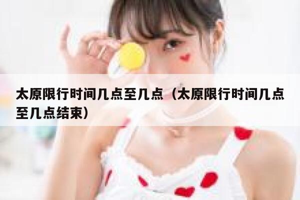 太原限行时间几点至几点（太原限行时间几点至几点结束） 第1张