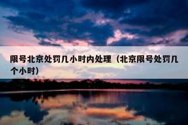 限号北京处罚几小时内处理(北京限号处罚几个小时) 第1张 限号北京处罚几小时内处理(北京限号处罚几个小时) 第1张