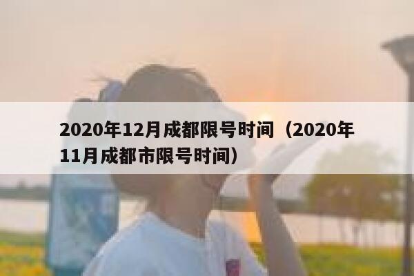 2020年12月成都限号时间(2020年11月成都市限号时间) 第1张 2020年12月成都限号时间(2020年11月成都市限号时间) 第1张