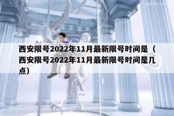 西安限号2022年11月最新限号时间是（西安限号2022年11月最新限号时间是几点） 第1张