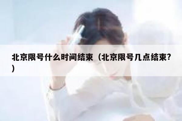 北京限号什么时间结束（北京限号几点结束?） 第1张
