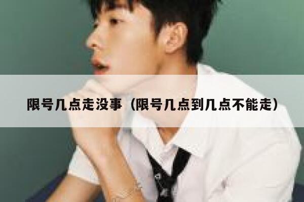 限号几点走没事（限号几点到几点不能走） 第1张