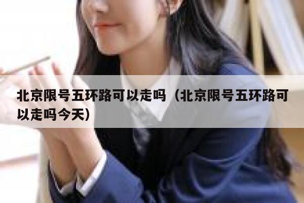 北京限号五环路可以走吗(北京限号五环路可以走吗今天) 第1张 北京限号五环路可以走吗(北京限号五环路可以走吗今天) 第1张