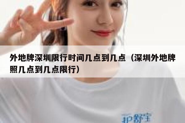 外地牌深圳限行时间几点到几点(深圳外地牌照几点到几点限行) 第1张 外地牌深圳限行时间几点到几点(深圳外地牌照几点到几点限行) 第1张