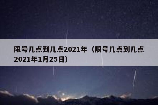 限号几点到几点2021年（限号几点到几点2021年1月25日） 第1张
