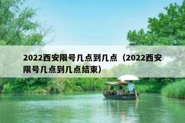 2022西安限号几点到几点(2022西安限号几点到几点结束) 第1张 2022西安限号几点到几点(2022西安限号几点到几点结束) 第1张