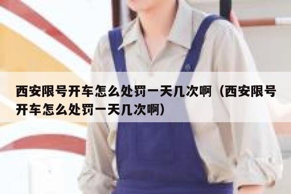西安限号开车怎么处罚一天几次啊（西安限号开车怎么处罚一天几次啊） 第1张