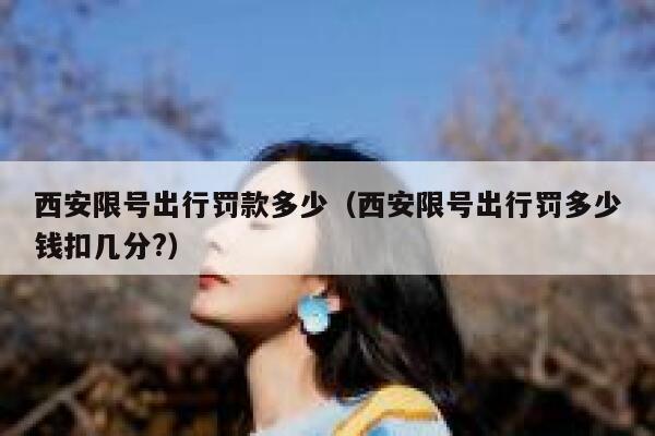西安限号出行罚款多少（西安限号出行罚多少钱扣几分?） 第1张