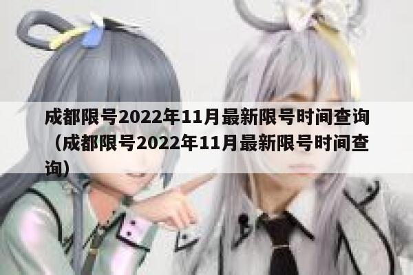成都限号2022年11月最新限号时间查询（成都限号2022年11月最新限号时间查询） 第1张