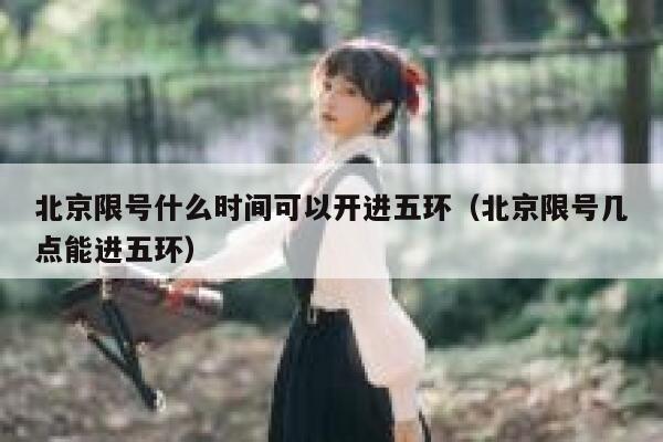 北京限号什么时间可以开进五环（北京限号几点能进五环） 第1张