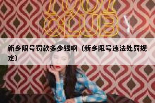 新乡限号罚款多少钱啊（新乡限号违法处罚规定） 第1张