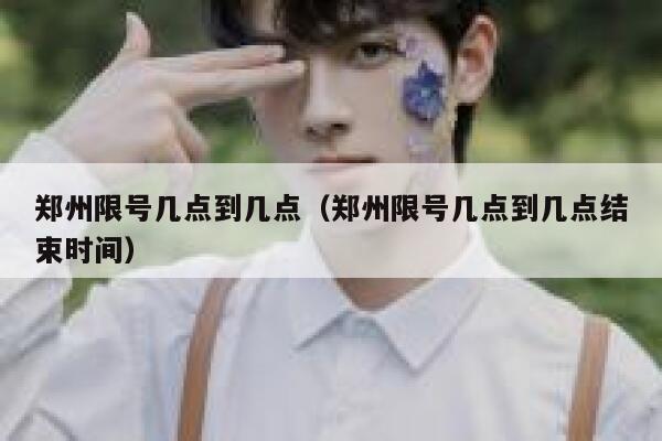 郑州限号几点到几点（郑州限号几点到几点结束时间） 第1张