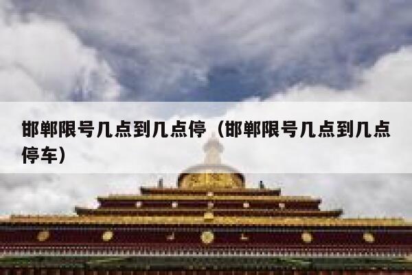 邯郸限号几点到几点停（邯郸限号几点到几点停车） 第1张