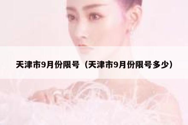 天津市9月份限号（天津市9月份限号多少） 第1张