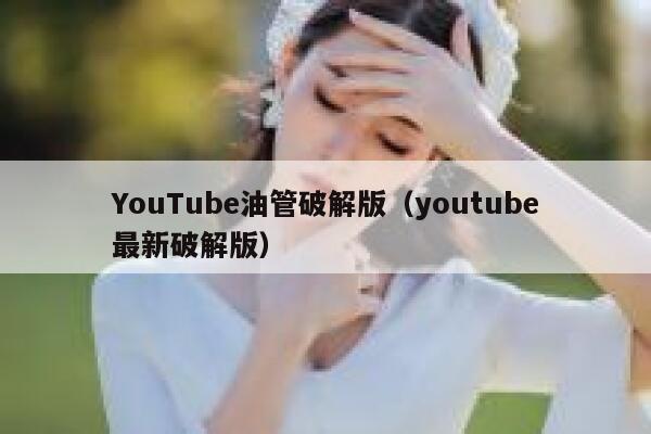 YouTube油管破解版（youtube最新破解版） 第1张