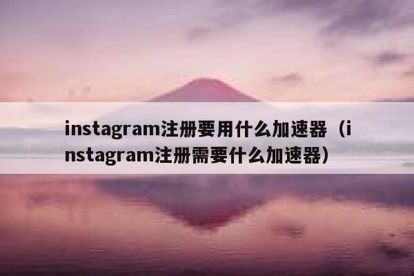 instagram注册要用什么加速器（instagram注册需要什么加速器） 第1张