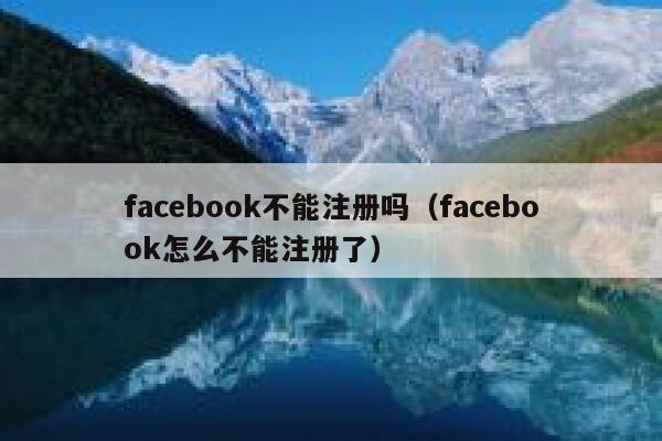 facebook不能注册吗（facebook怎么不能注册了） 第1张