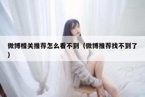 微博相关推荐怎么看不到（微博推荐找不到了） 第1张