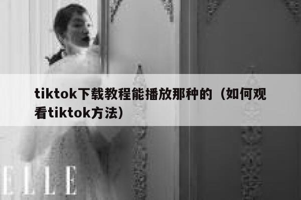 tiktok下载教程能播放那种的（如何观看tiktok方法） 第1张