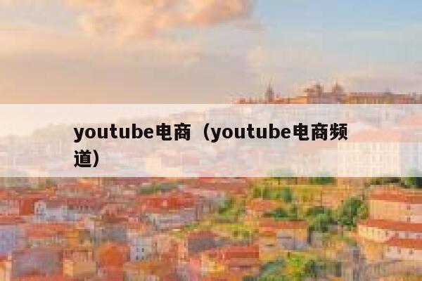 youtube电商（youtube电商频道） 第1张