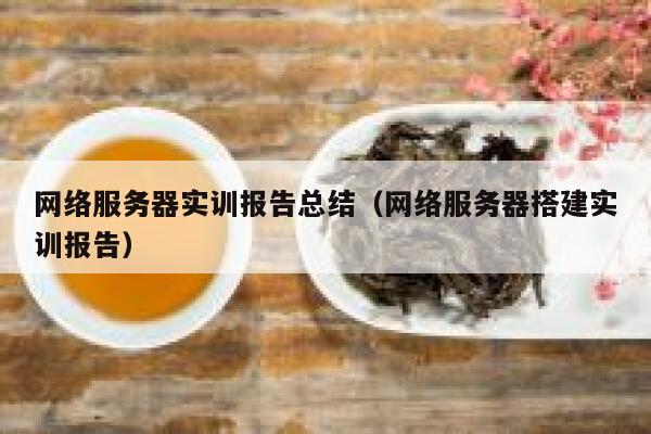 网络服务器实训报告总结（网络服务器搭建实训报告） 第1张