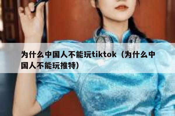 为什么中国人不能玩tiktok（为什么中国人不能玩推特） 第1张