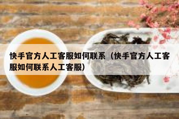 快手官方人工客服如何联系（快手官方人工客服如何联系人工客服） 第1张