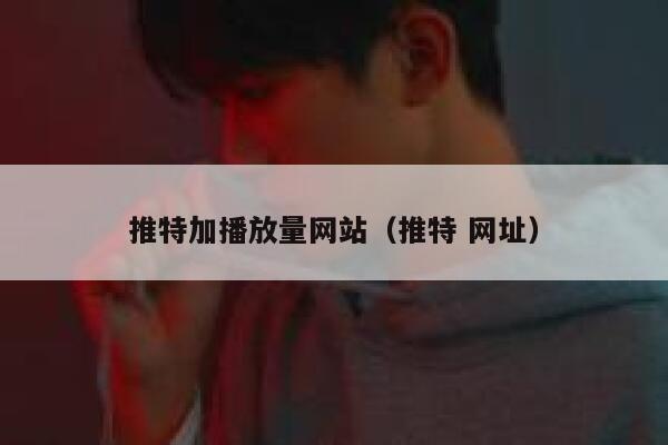 推特加播放量网站（推特 网址） 第1张