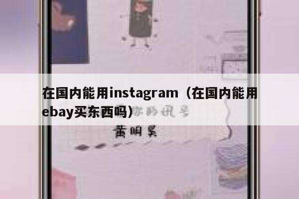 在国内能用instagram（在国内能用ebay买东西吗） 第1张