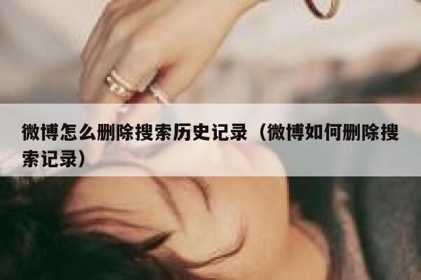微博怎么删除搜索历史记录（微博如何删除搜索记录） 第1张