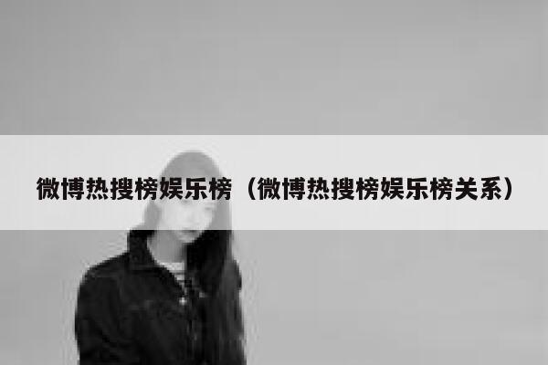 微博热搜榜娱乐榜（微博热搜榜娱乐榜关系） 第1张