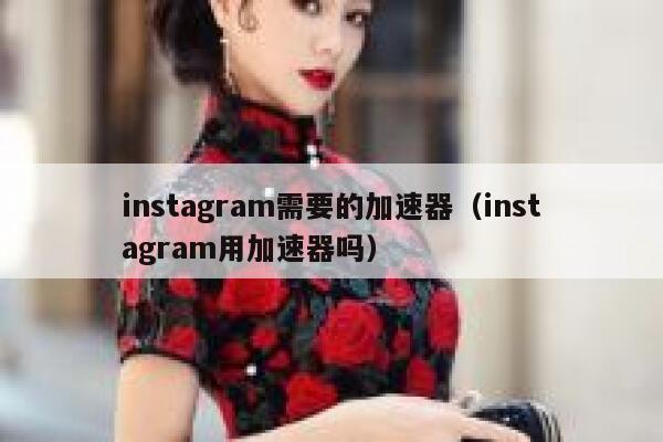 instagram需要的加速器（instagram用加速器吗） 第1张