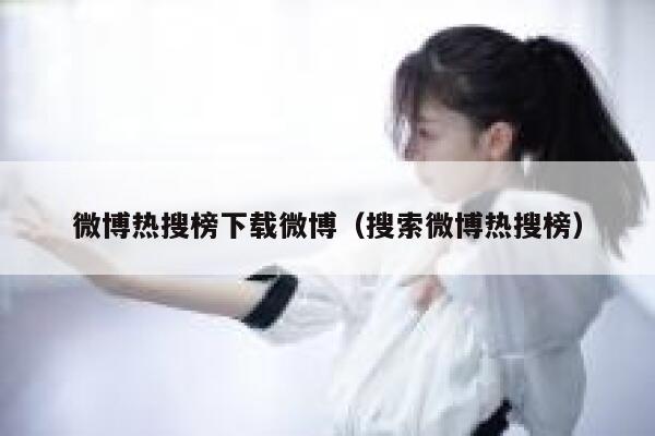 微博热搜榜下载微博（搜索微博热搜榜） 第1张